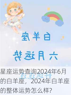 星座运势查询2024年6月的白羊座，2024年白羊座的整体运势怎么样?